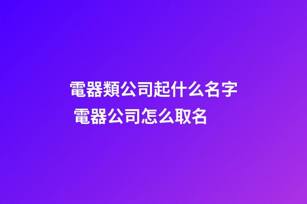 電器類公司起什么名字 電器公司怎么取名-第1張-公司起名-玄機(jī)派